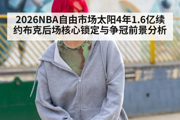 2026NBA自由市场太阳4年1.6亿续约布克后场核心锁定与争冠前景分析