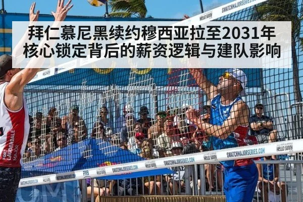 拜仁慕尼黑续约穆西亚拉至2031年 核心锁定背后的薪资逻辑与建队影响