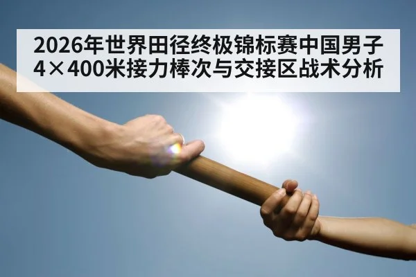 2026年世界田径终极锦标赛中国男子4×400米接力棒次与交接区战术分析