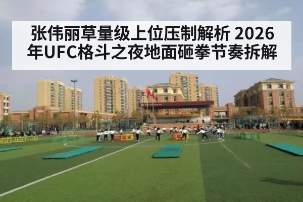 张伟丽草量级上位压制解析 2026年UFC格斗之夜地面砸拳节奏拆解
