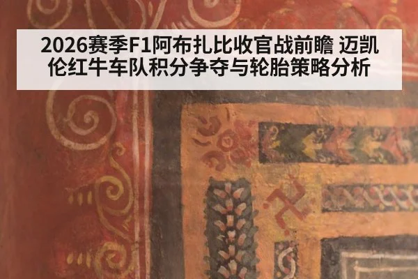 2026赛季F1阿布扎比收官战前瞻 迈凯伦红牛车队积分争夺与轮胎策略分析