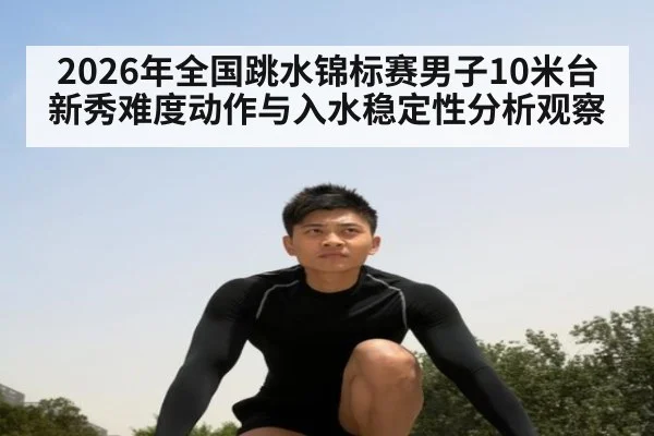 2026年全国跳水锦标赛男子10米台新秀难度动作与入水稳定性分析观察